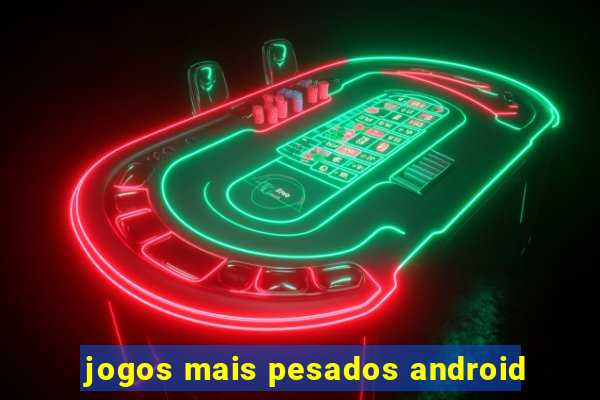 jogos mais pesados android